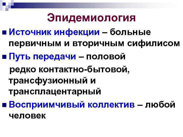 Эпидемиология n Источник инфекции – больные первичным и вторичным сифилисом n Путь передачи –