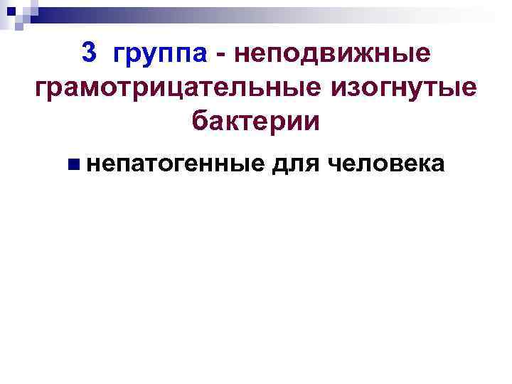 3 группа - неподвижные грамотрицательные изогнутые бактерии n непатогенные для человека 