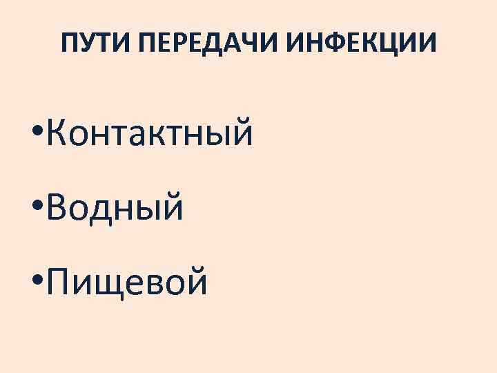ПУТИ ПЕРЕДАЧИ ИНФЕКЦИИ • Контактный • Водный • Пищевой 