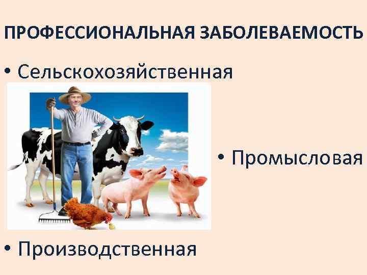 ПРОФЕССИОНАЛЬНАЯ ЗАБОЛЕВАЕМОСТЬ • Сельскохозяйственная • Промысловая • Производственная 