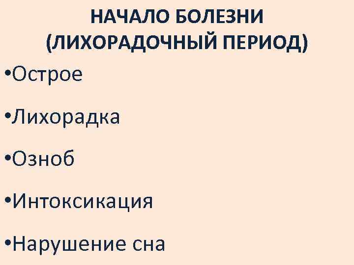 НАЧАЛО БОЛЕЗНИ (ЛИХОРАДОЧНЫЙ ПЕРИОД) • Острое • Лихорадка • Озноб • Интоксикация • Нарушение