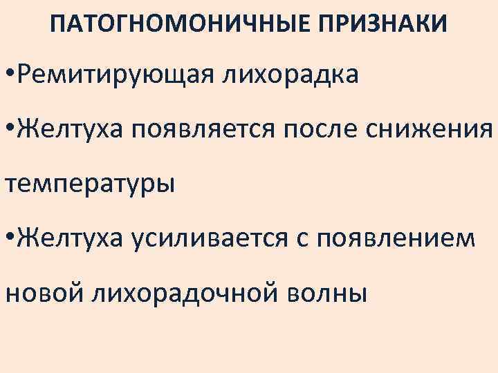ПАТОГНОМОНИЧНЫЕ ПРИЗНАКИ • Ремитирующая лихорадка • Желтуха появляется после снижения температуры • Желтуха усиливается