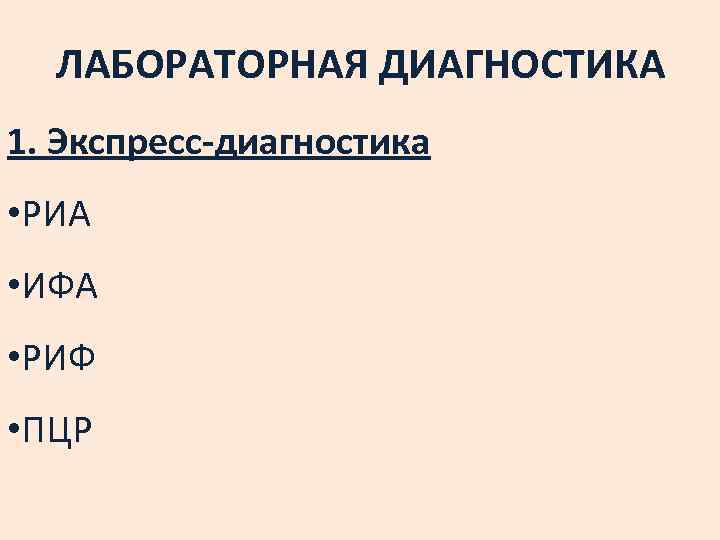ЛАБОРАТОРНАЯ ДИАГНОСТИКА 1. Экспресс-диагностика • РИА • ИФА • РИФ • ПЦР 
