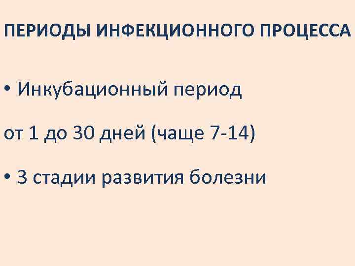 ПЕРИОДЫ ИНФЕКЦИОННОГО ПРОЦЕССА • Инкубационный период от 1 до 30 дней (чаще 7 -14)