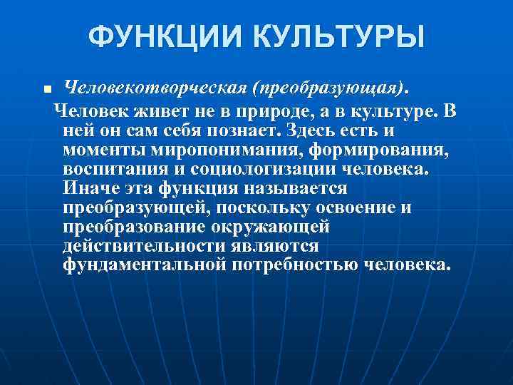 ФУНКЦИИ КУЛЬТУРЫ Человекотворческая (преобразующая). Человек живет не в природе, а в культуре. В ней