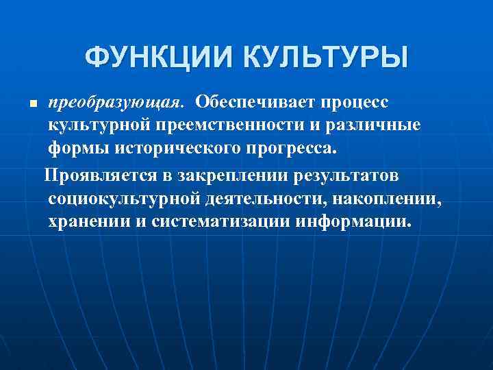 ФУНКЦИИ КУЛЬТУРЫ преобразующая. Обеспечивает процесс культурной преемственности и различные формы исторического прогресса. Проявляется в