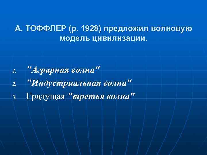 А. ТОФФЛЕР (р. 1928) предложил волновую модель цивилизации. 1. 2. 3. "Аграрная волна" "Индустриальная