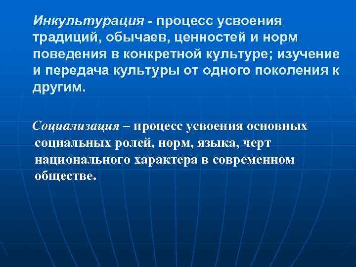 Инкультурация - процесс усвоения традиций, обычаев, ценностей и норм поведения в конкретной культуре; изучение