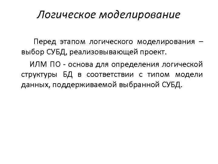 Логическое моделирование Перед этапом логического моделирования – выбор СУБД, реализовывающей проект. ИЛМ ПО -