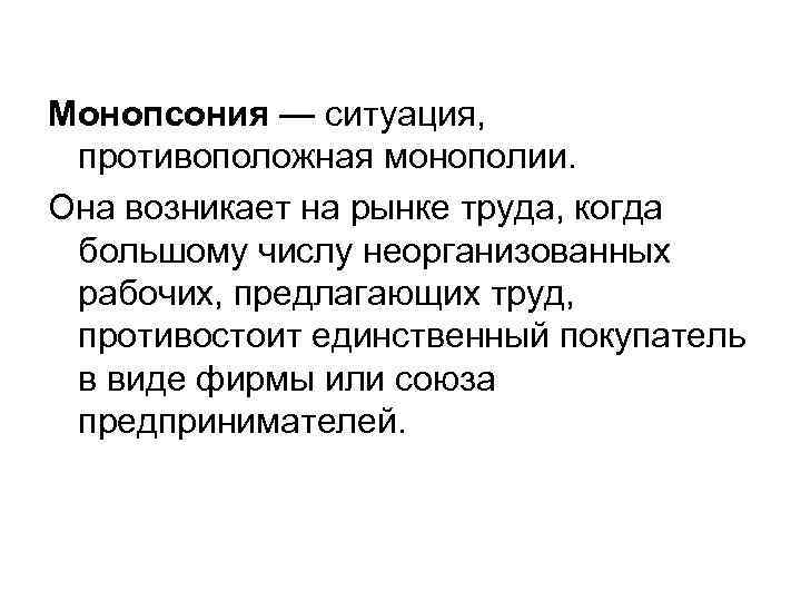Монопсония — ситуация, противоположная монополии. Она возникает на рынке труда, когда большому числу неорганизованных