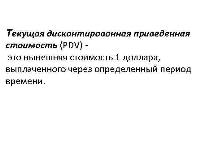 Текущая дисконтированная приведенная стоимость (PDV) это нынешняя стоимость 1 доллара, выплаченного через определенный период