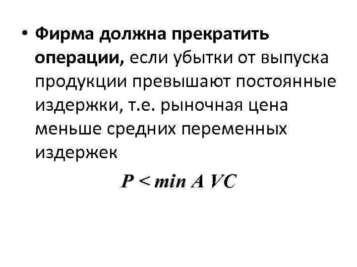 • Фирма должна прекратить операции, если убытки от выпуска продукции превышают постоянные издержки,