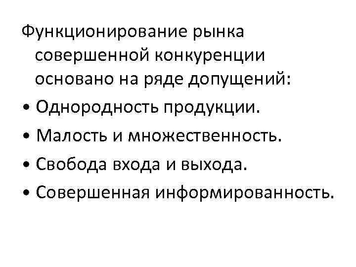 Функционирование рынка совершенной конкуренции основано на ряде допущений: • Однородность продукции. • Малость и