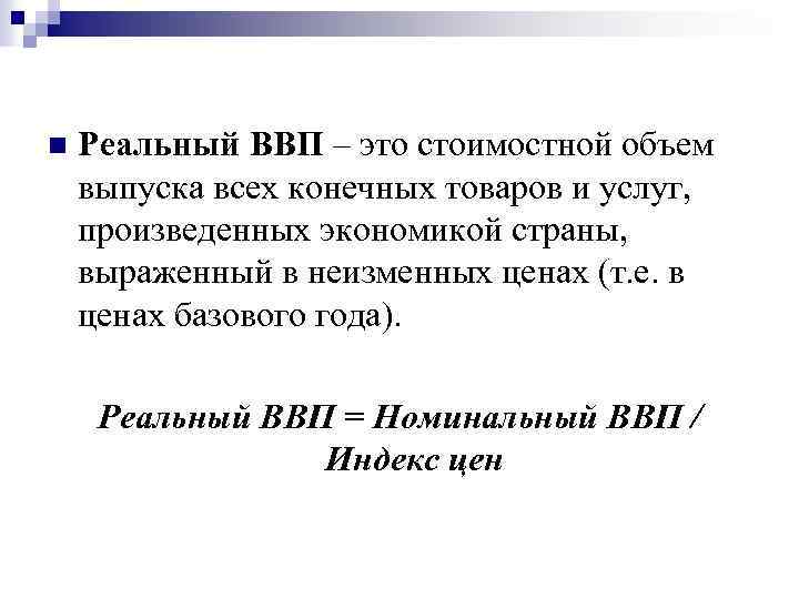 n Реальный ВВП – это стоимостной объем выпуска всех конечных товаров и услуг, произведенных