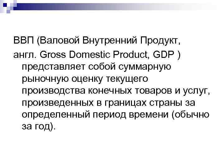 ВВП (Валовой Внутренний Продукт, англ. Gross Domestic Product, GDP ) представляет собой суммарную рыночную