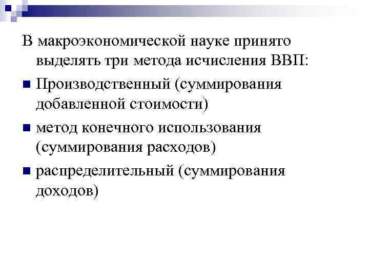 В макроэкономической науке принято выделять три метода исчисления ВВП: n Производственный (суммирования добавленной стоимости)
