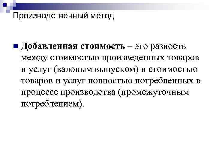 Производственный метод n Добавленная стоимость – это разность между стоимостью произведенных товаров и услуг