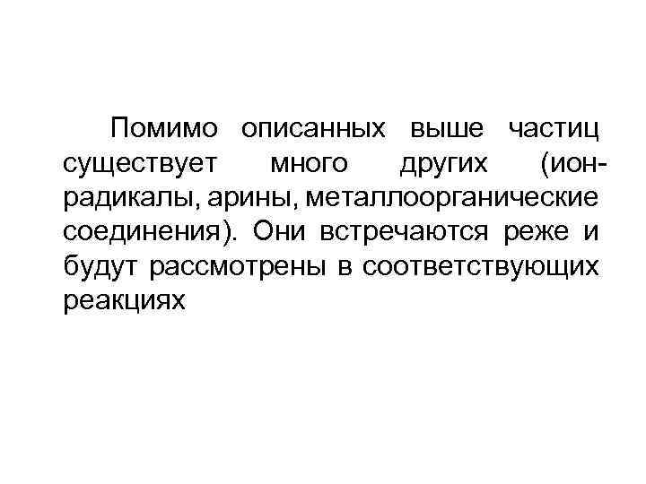 Помимо описанных выше частиц существует много других (ионрадикалы, арины, металлоорганические соединения). Они встречаются реже