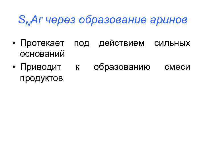 SNAr через образование аринов • Протекает под действием сильных оснований • Приводит к образованию