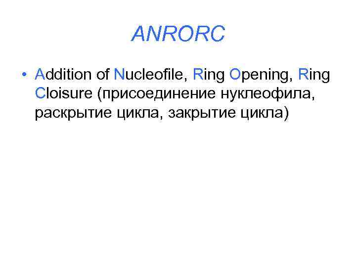 ANRORC • Addition of Nucleofile, Ring Opening, Ring Cloisure (присоединение нуклеофила, раскрытие цикла, закрытие