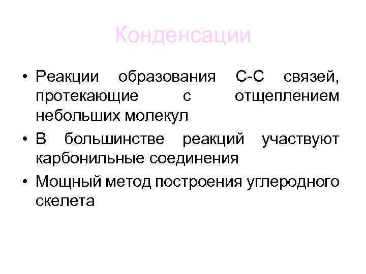 Конденсации • Реакции образования C-C связей, протекающие с отщеплением небольших молекул • В большинстве