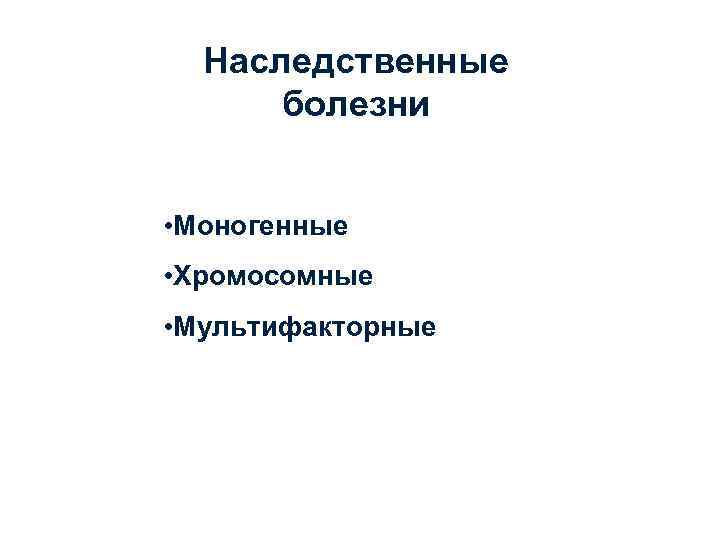Наследственные болезни • Моногенные • Хромосомные • Мультифакторные 