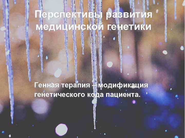Перспективы развития медицинской генетики Генная терапия – модификация генетического кода пациента. 