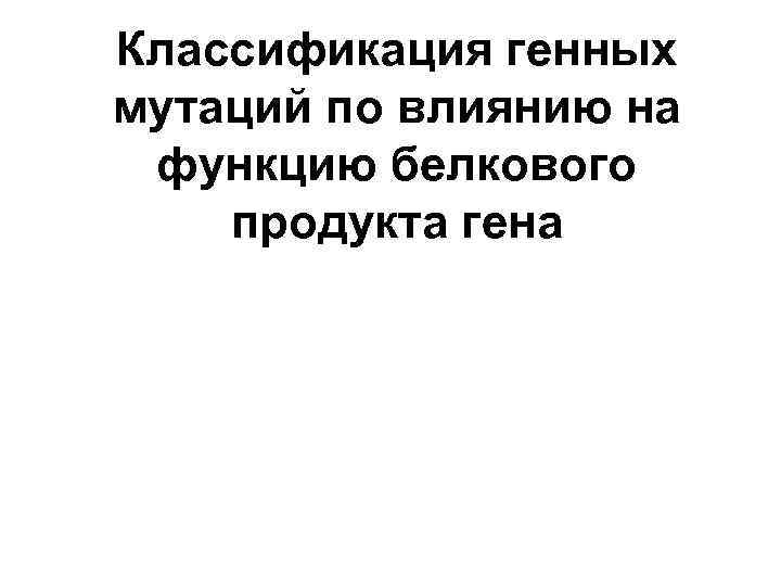 Классификация генных мутаций по влиянию на функцию белкового продукта гена 