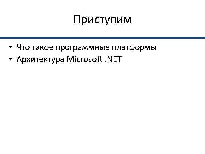    Приступим  • Что такое программные платформы • Архитектура Microsoft. NET
