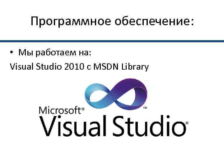   Программное обеспечение:  • Мы работаем на: Visual Studio 2010 с MSDN