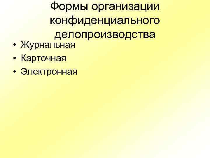 Формы организации конфиденциального делопроизводства • Журнальная • Карточная • Электронная 