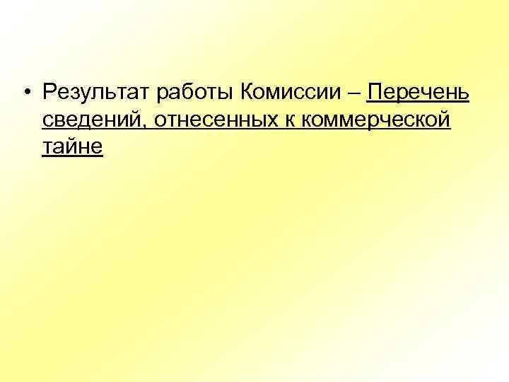  • Результат работы Комиссии – Перечень сведений, отнесенных к коммерческой тайне 