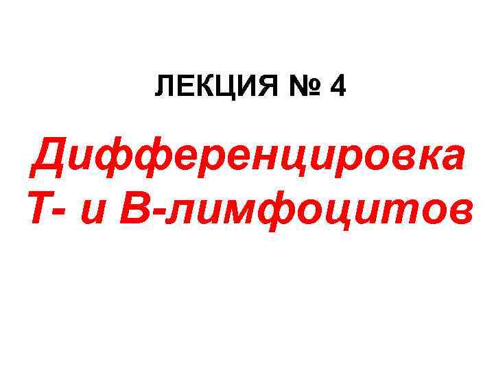 ЛЕКЦИЯ № 4 Дифференцировка Т- и В-лимфоцитов 