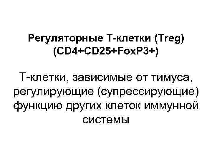 Регуляторные Т-клетки (Treg) (CD 4+CD 25+Fox. P 3+) Т-клетки, зависимые от тимуса, регулирующие (супрессирующие)