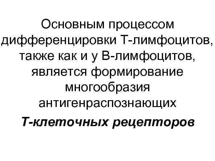 Основным процессом дифференцировки Т-лимфоцитов, также как и у В-лимфоцитов, является формирование многообразия антигенраспознающих Т-клеточных