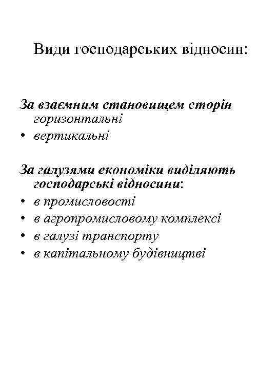Види господарських відносин: За взаємним становищем сторін горизонтальні • вертикальні За галузями економіки виділяють