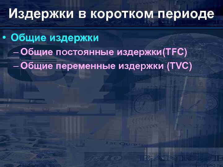 Издержки в коротком периоде • Общие издержки – Общие постоянные издержки(TFC) – Общие переменные