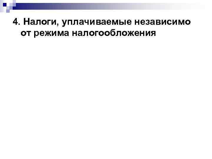 4. Налоги, уплачиваемые независимо от режима налогообложения 