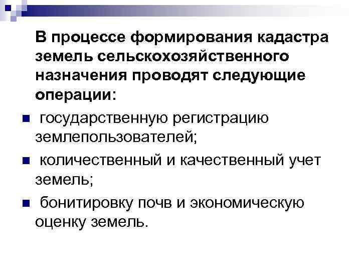  В процессе формирования кадастра земель сельскохозяйственного назначения проводят следующие операции: n государственную регистрацию