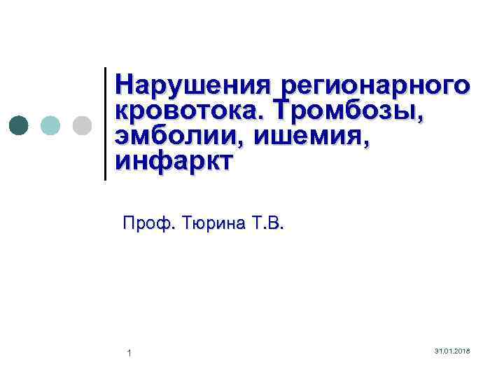 Нарушения регионарного кровотока. Тромбозы, эмболии, ишемия, инфаркт Проф. Тюрина Т. В. 1 31. 01.