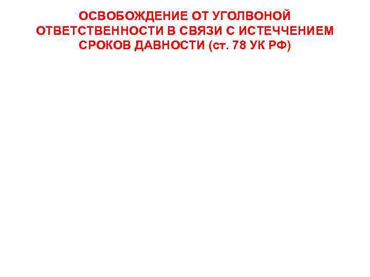 ОСВОБОЖДЕНИЕ ОТ УГОЛВОНОЙ ОТВЕТСТВЕННОСТИ В СВЯЗИ С ИСТЕЧЧЕНИЕМ СРОКОВ ДАВНОСТИ (ст. 78 УК РФ)