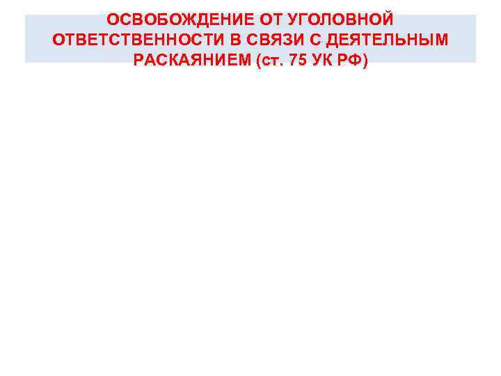 ОСВОБОЖДЕНИЕ ОТ УГОЛОВНОЙ ОТВЕТСТВЕННОСТИ В СВЯЗИ С ДЕЯТЕЛЬНЫМ РАСКАЯНИЕМ (ст. 75 УК РФ) 