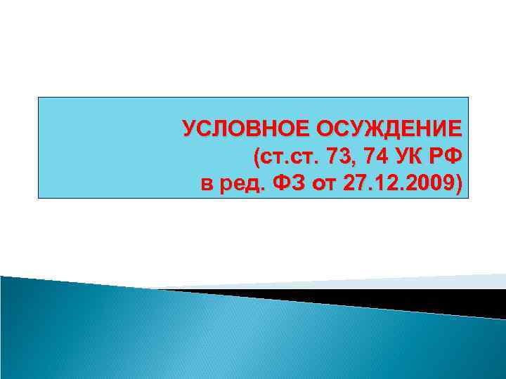УСЛОВНОЕ ОСУЖДЕНИЕ (ст. 73, 74 УК РФ в ред. ФЗ от 27. 12. 2009)