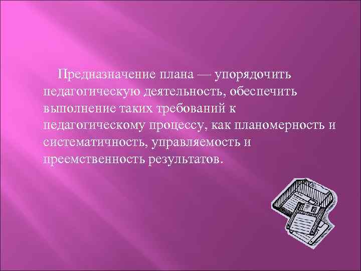 Предназначение плана — упорядочить педагогическую деятельность, обеспечить выполнение таких требований к педагогическому процессу, как