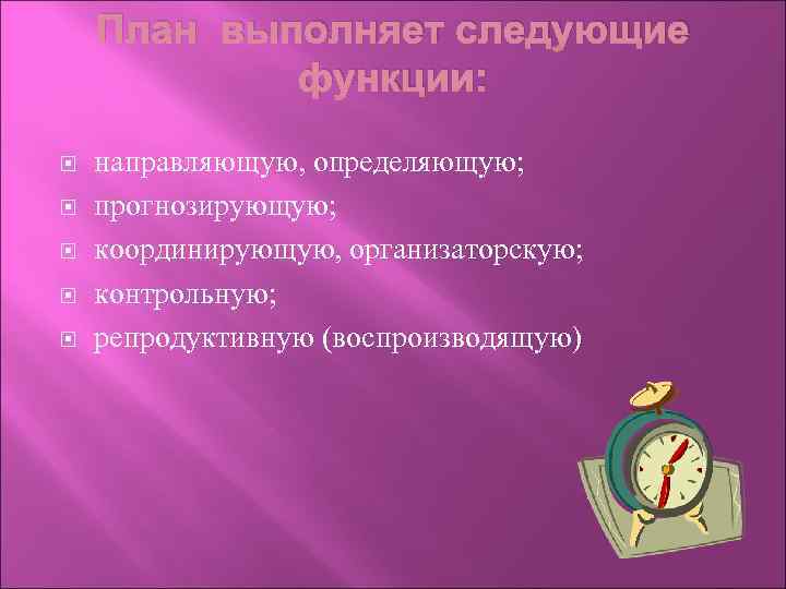 План выполняет следующие функции: направляющую, определяющую; прогнозирующую; координирующую, организаторскую; контрольную; репродуктивную (воспроизводящую) 