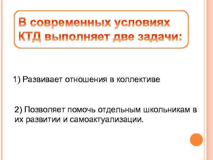 1) Развивает отношения в коллективе 2) Позволяет помочь отдельным школьникам в их развитии и