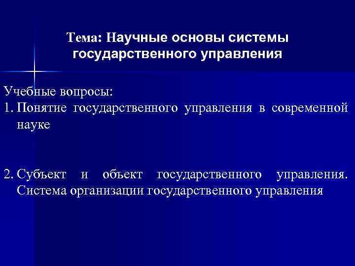 Тема: Научные основы системы государственного управления Учебные вопросы: 1. Понятие государственного управления в современной