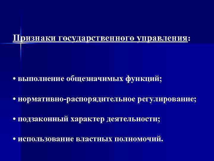 Признаки государственного управления: • выполнение общезначимых функций; • нормативно-распорядительное регулирование; • подзаконный характер деятельности;