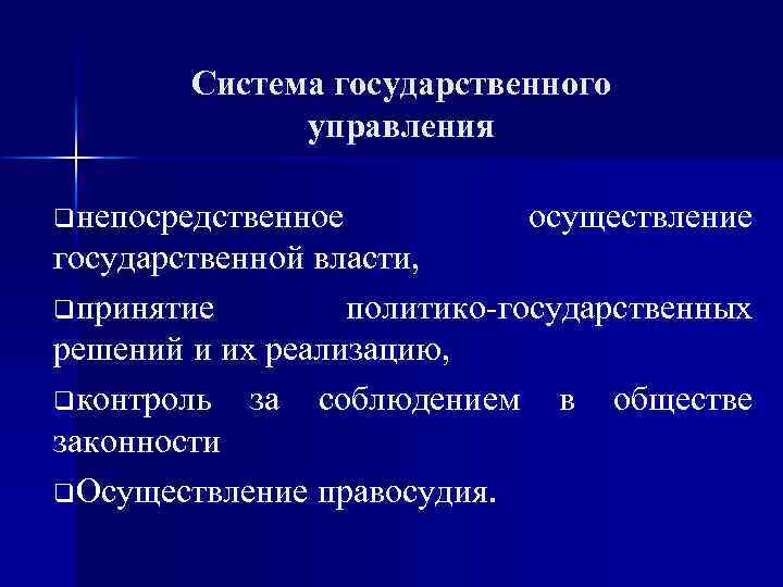 Система государственного управления qнепосредственное осуществление государственной власти, qпринятие политико-государственных решений и их реализацию, qконтроль