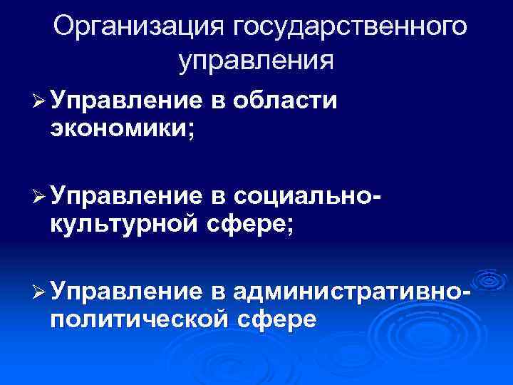 Организация государственного управления Ø Управление в области экономики; Ø Управление в социально- культурной сфере;